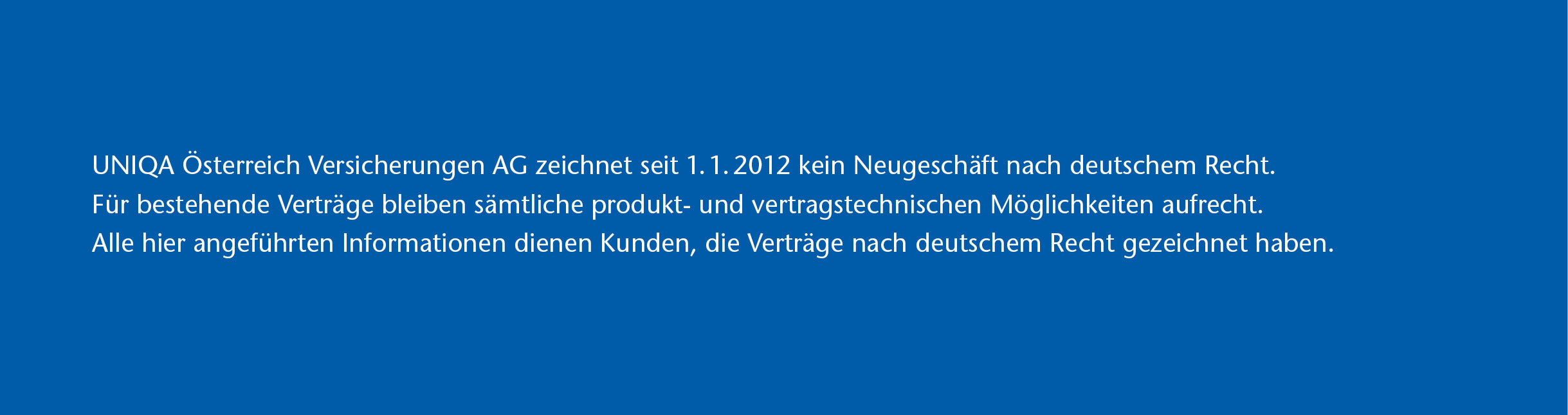 UNIQA Österreich Versicherungen AG zeichnet seit 1.1.2012 kein Neugeschäft nach deutschem Recht.