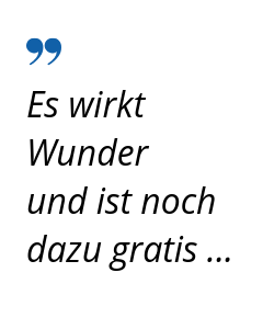 Zitat: Es wirkt Wunder und ist noch dazu gratis ...